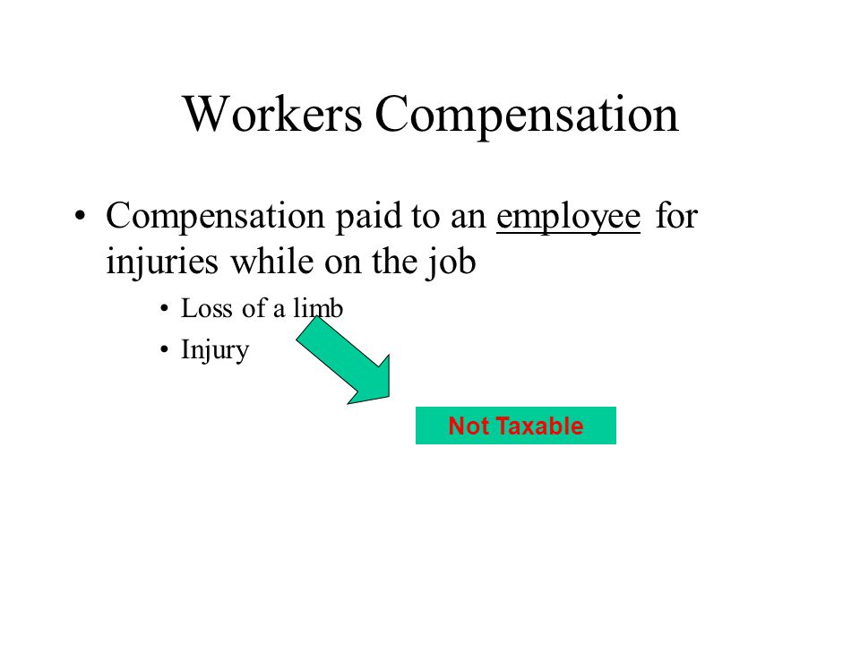 Workers Compensation Compensation paid to an employee for injuries while on the job Loss of a limb Injury Not Taxable