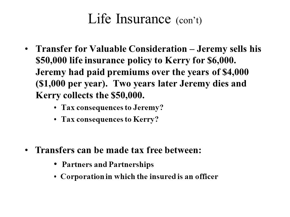 Life Insurance (con’t) Transfer for Valuable Consideration – Jeremy sells his $50,000 life insurance policy to Kerry for $6,000.