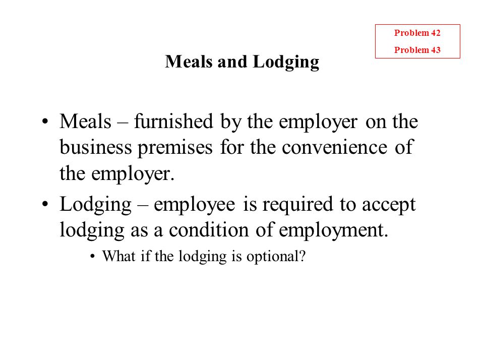 Meals and Lodging Meals – furnished by the employer on the business premises for the convenience of the employer.