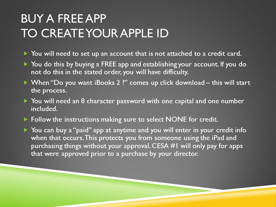 BUY A FREE APP TO CREATE YOUR APPLE ID  You will need to set up an account that is not attached to a credit card.