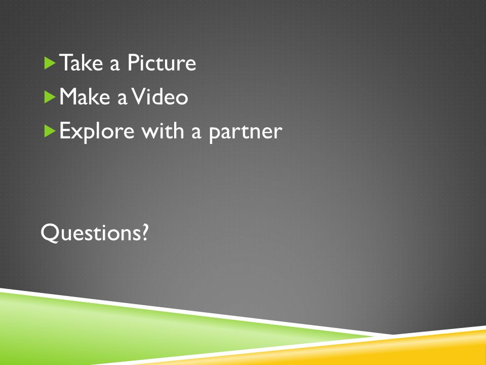  Take a Picture  Make a Video  Explore with a partner Questions