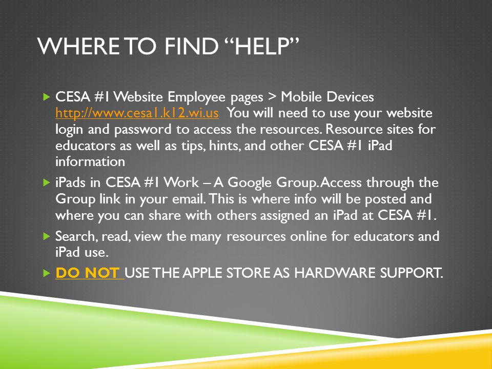 WHERE TO FIND HELP  CESA #1 Website Employee pages > Mobile Devices   You will need to use your website login and password to access the resources.