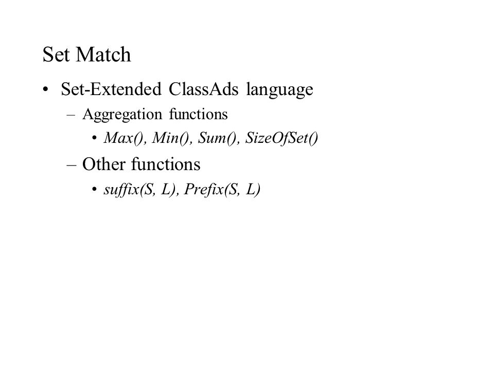 Set Match Set-Extended ClassAds language –Aggregation functions Max(), Min(), Sum(), SizeOfSet() –Other functions suffix(S, L), Prefix(S, L)
