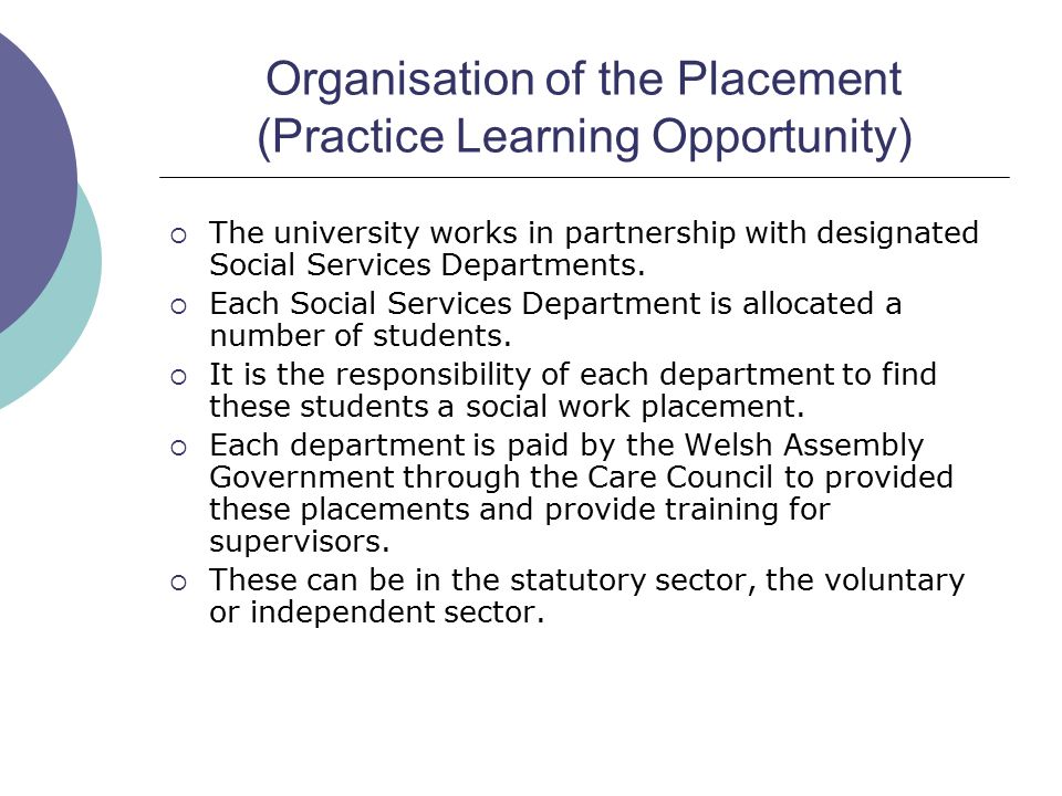 Organisation of the Placement (Practice Learning Opportunity)  The university works in partnership with designated Social Services Departments.