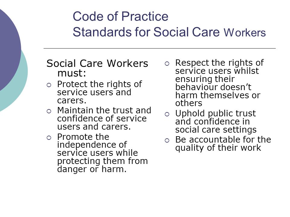 Code of Practice Standards for Social Care Workers Social Care Workers must:  Protect the rights of service users and carers.