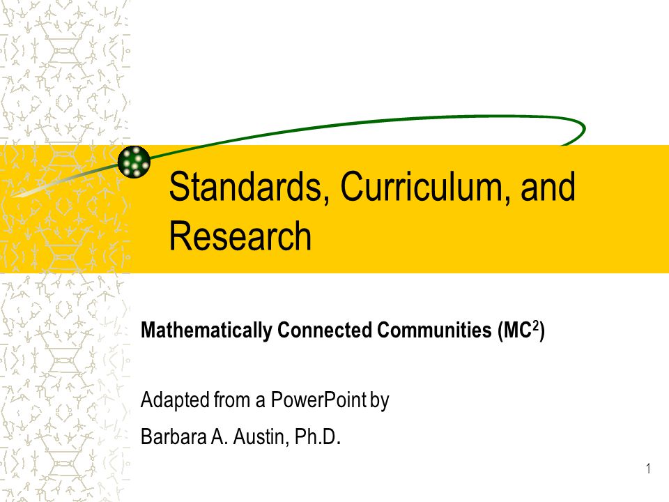 1 Standards, Curriculum, and Research Mathematically Connected Communities (MC 2 ) Adapted from a PowerPoint by Barbara A.