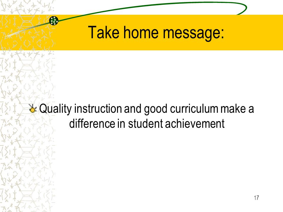 17 Take home message: Quality instruction and good curriculum make a difference in student achievement