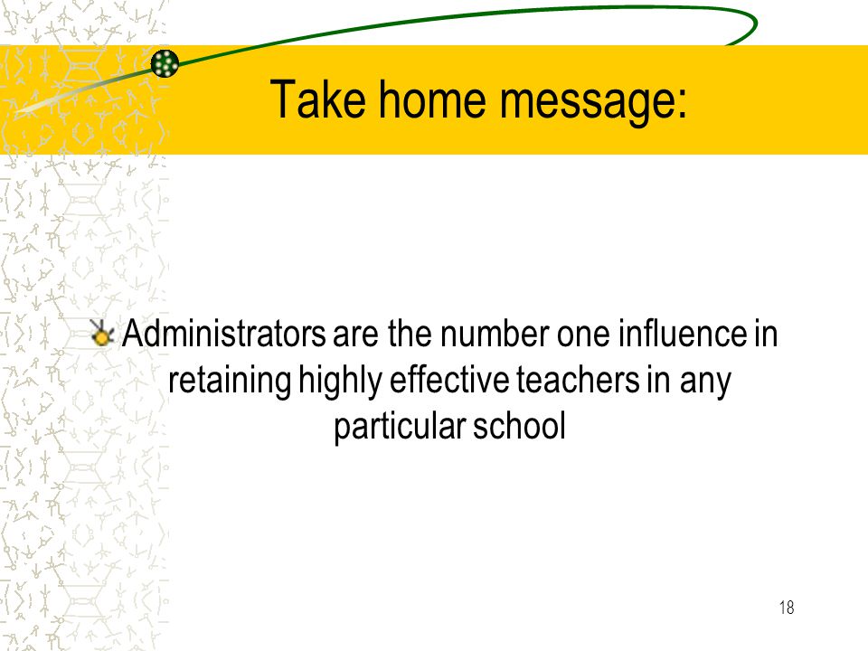 18 Take home message: Administrators are the number one influence in retaining highly effective teachers in any particular school