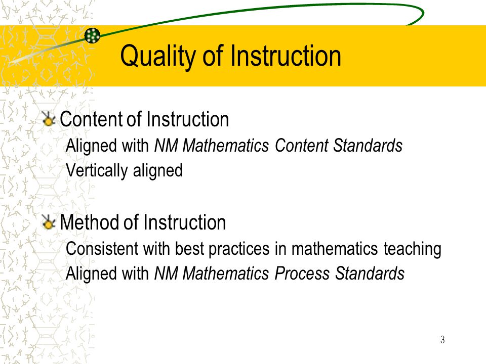 3 Quality of Instruction Content of Instruction Aligned with NM Mathematics Content Standards Vertically aligned Method of Instruction Consistent with best practices in mathematics teaching Aligned with NM Mathematics Process Standards