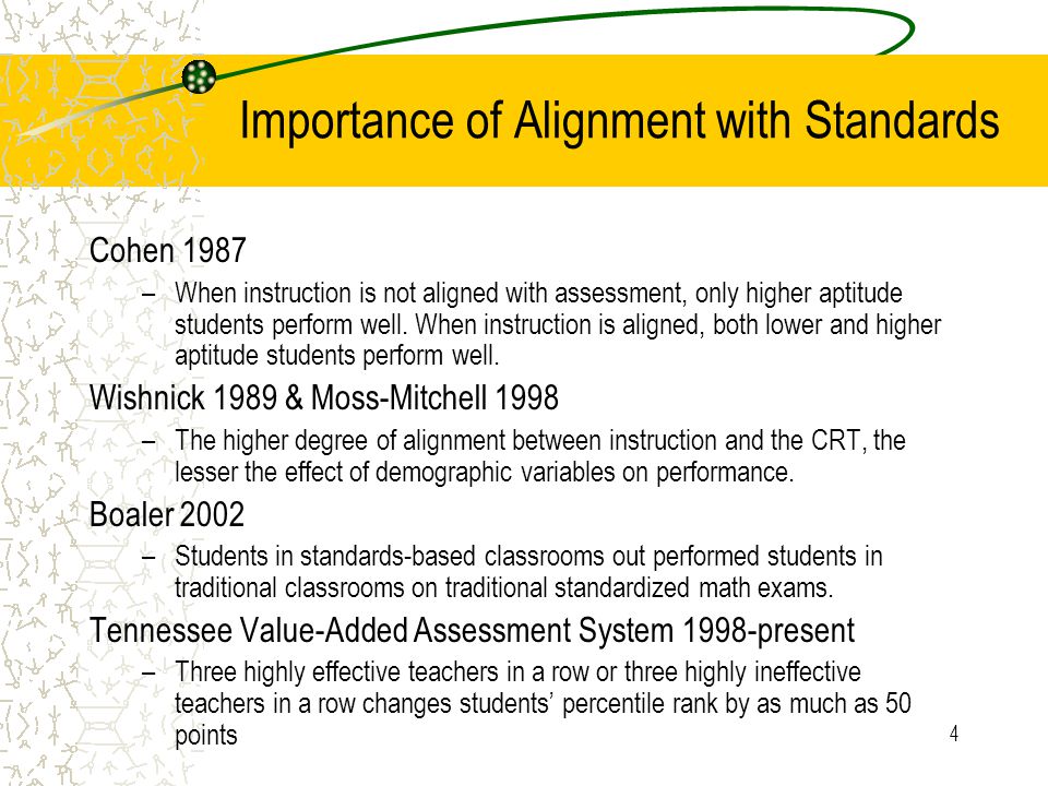 4 Importance of Alignment with Standards Cohen 1987 –When instruction is not aligned with assessment, only higher aptitude students perform well.