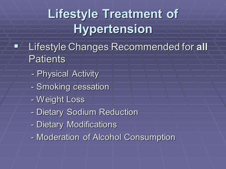 Lifestyle Treatment of Hypertension  Lifestyle Changes Recommended for all Patients - Physical Activity - Physical Activity - Smoking cessation - Smoking cessation - Weight Loss - Weight Loss - Dietary Sodium Reduction - Dietary Sodium Reduction - Dietary Modifications - Dietary Modifications - Moderation of Alcohol Consumption - Moderation of Alcohol Consumption