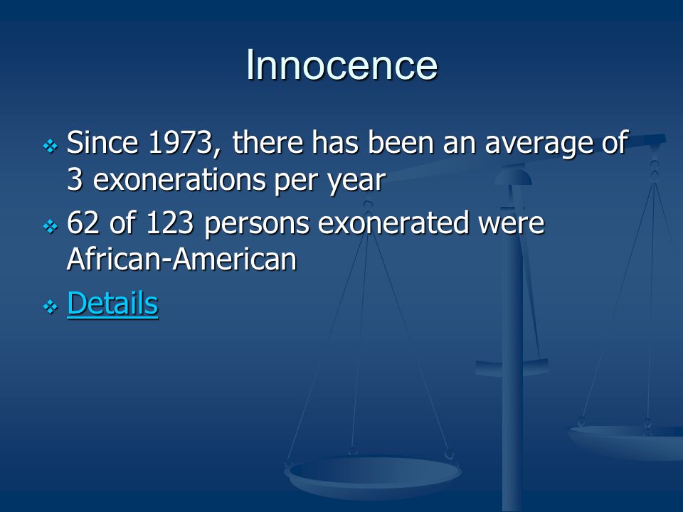 Innocence  Since 1973, there has been an average of 3 exonerations per year  62 of 123 persons exonerated were African-American  Details Details