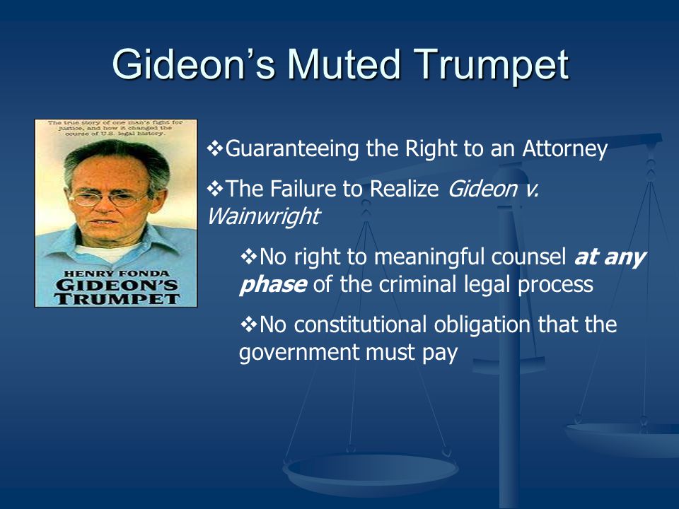 Gideon’s Muted Trumpet  Guaranteeing the Right to an Attorney  The Failure to Realize Gideon v.