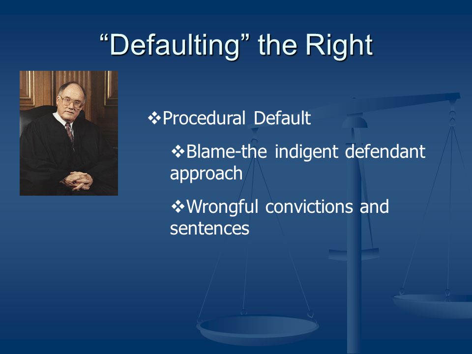 Defaulting the Right  Procedural Default  Blame-the indigent defendant approach  Wrongful convictions and sentences