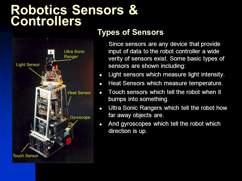 Robotics Sensors & Controllers Since sensors are any device that provide input of data to the robot controller a wide verity of sensors exist.