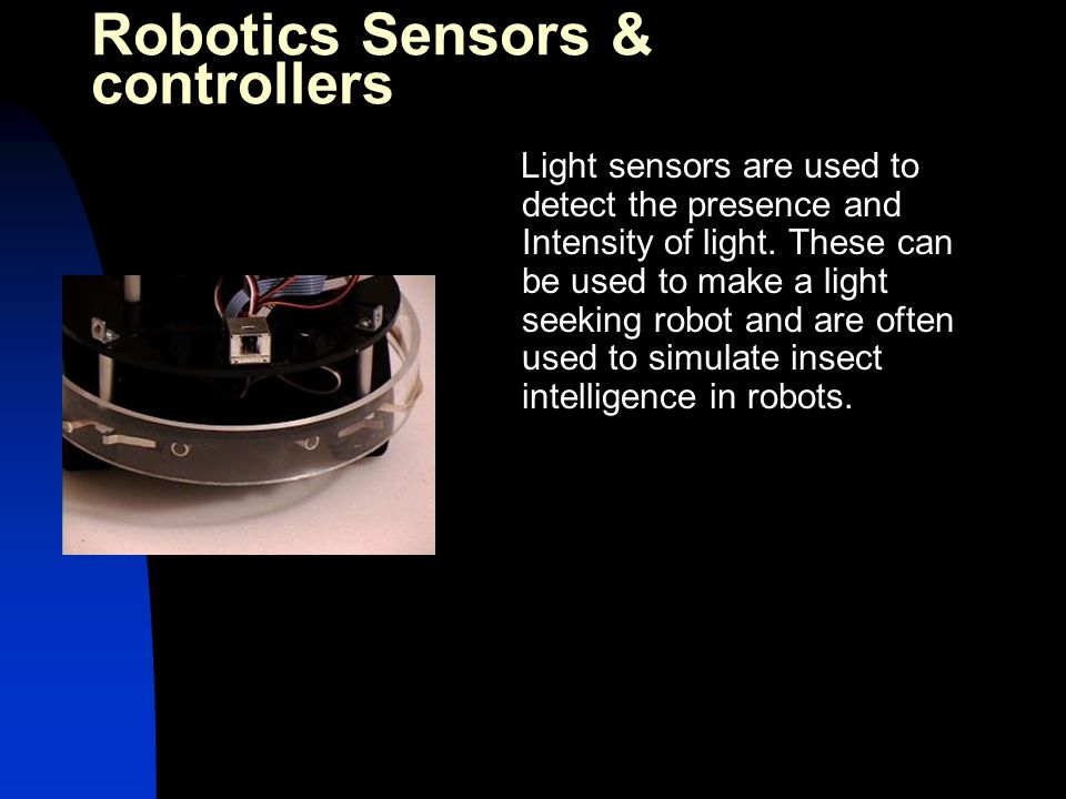 Light sensors are used to detect the presence and Intensity of light.