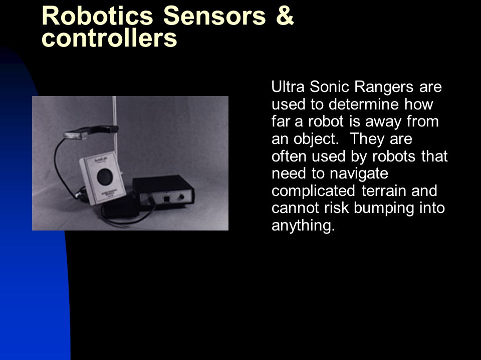 Ultra Sonic Rangers are used to determine how far a robot is away from an object.