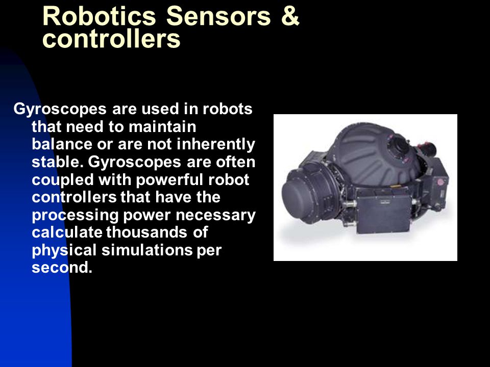 Gyroscopes are used in robots that need to maintain balance or are not inherently stable.
