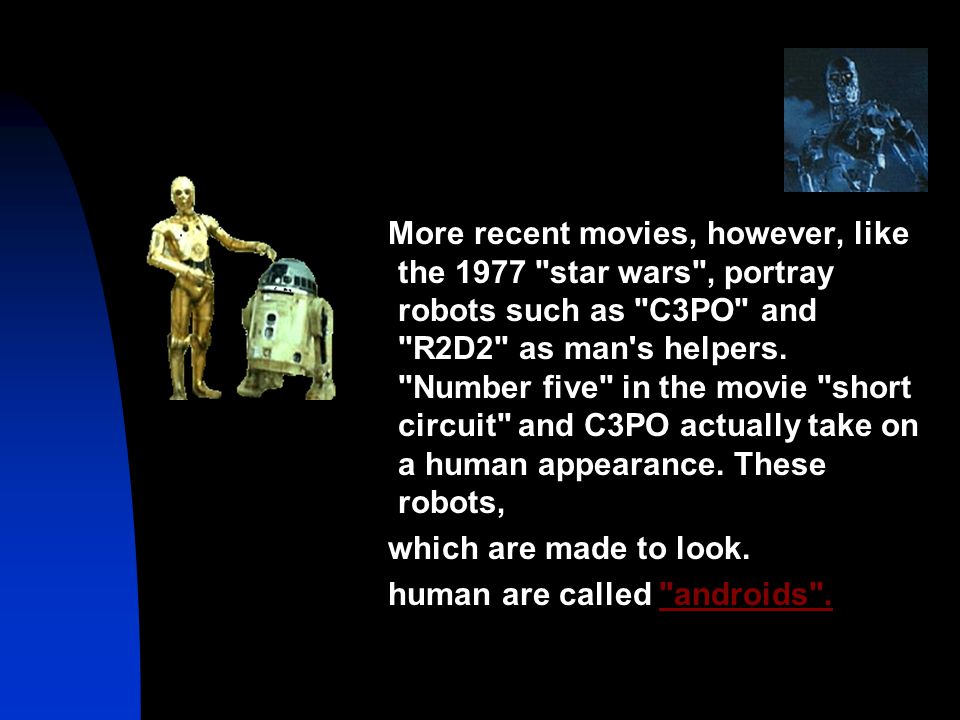 More recent movies, however, like the 1977 star wars , portray robots such as C3PO and R2D2 as man s helpers.