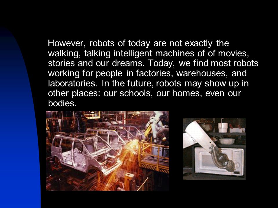 However, robots of today are not exactly the walking, talking intelligent machines of of movies, stories and our dreams.