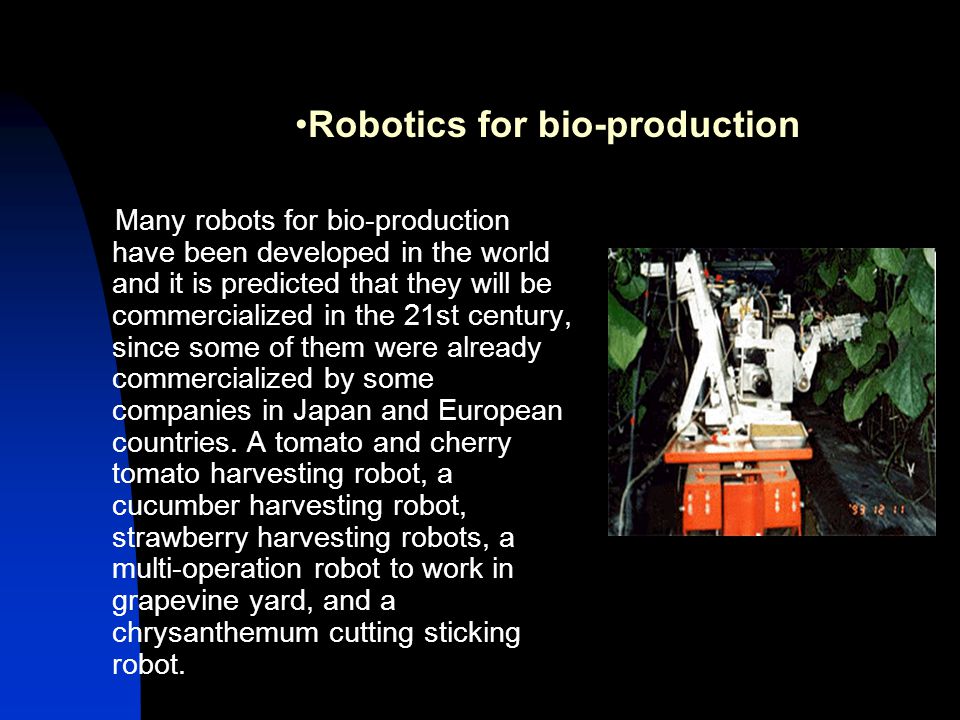 Many robots for bio-production have been developed in the world and it is predicted that they will be commercialized in the 21st century, since some of them were already commercialized by some companies in Japan and European countries.