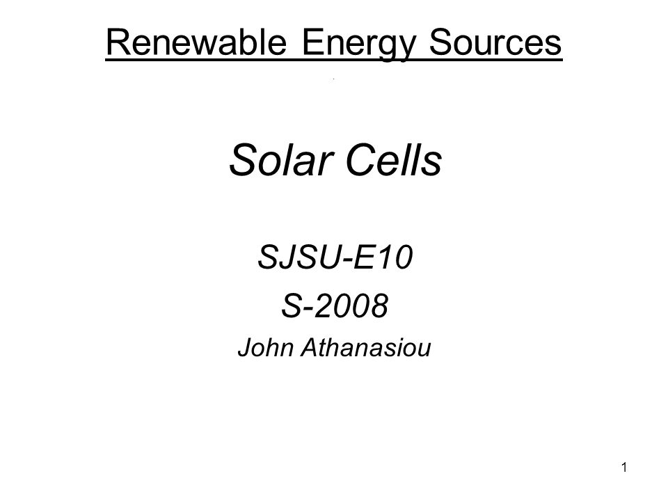 1 Renewable Energy Sources. Solar Cells SJSU-E10 S-2008 John Athanasiou