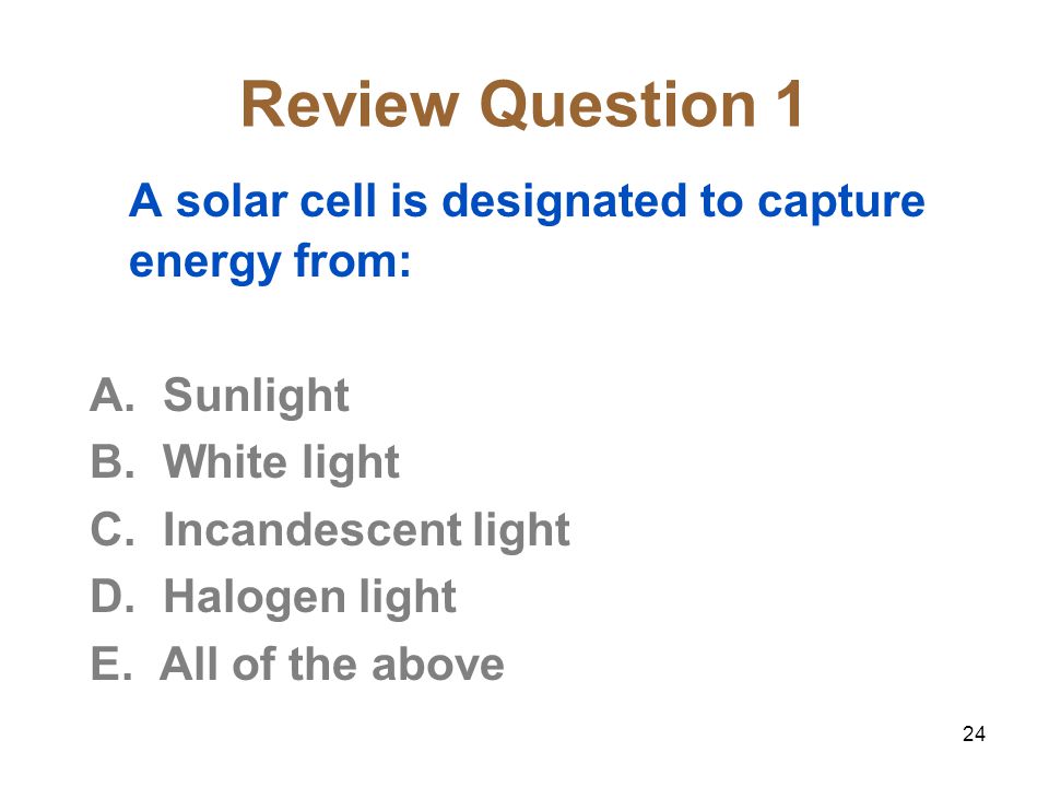 24 Review Question 1 A solar cell is designated to capture energy from: A.