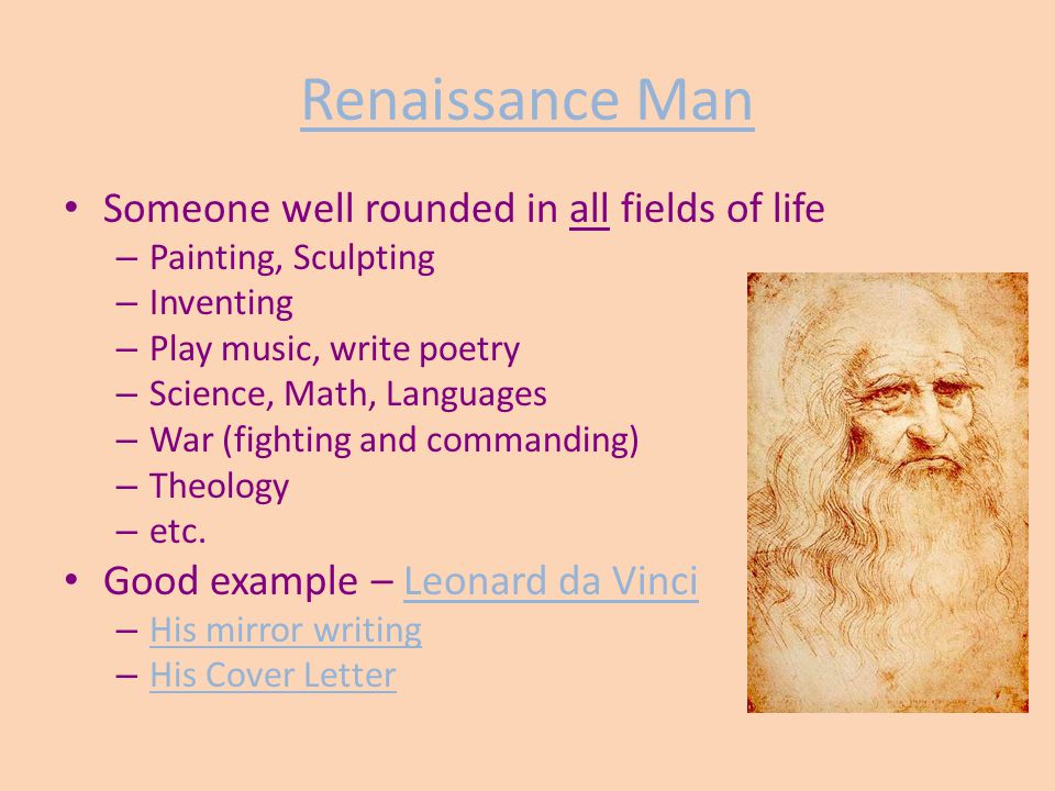 Renaissance Man Someone well rounded in all fields of life – Painting, Sculpting – Inventing – Play music, write poetry – Science, Math, Languages – War (fighting and commanding) – Theology – etc.
