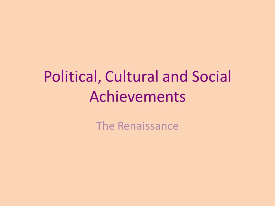 Political, Cultural and Social Achievements The Renaissance