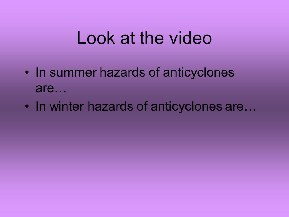 Look at the video In summer hazards of anticyclones are… In winter hazards of anticyclones are…