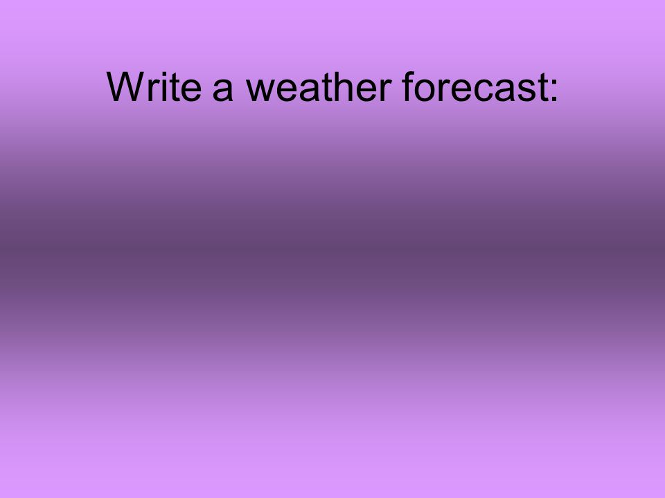 Write a weather forecast: