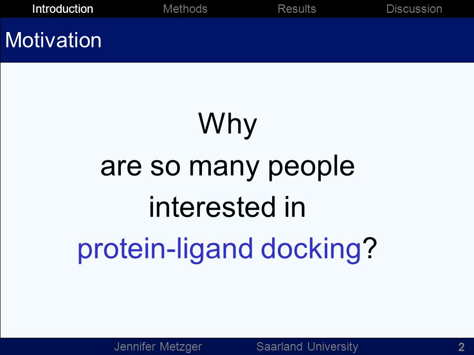 3 Introduction Methods Results Discussion Jennifer Metzger Saarland University Motivation Why are so many people interested in protein-ligand docking.