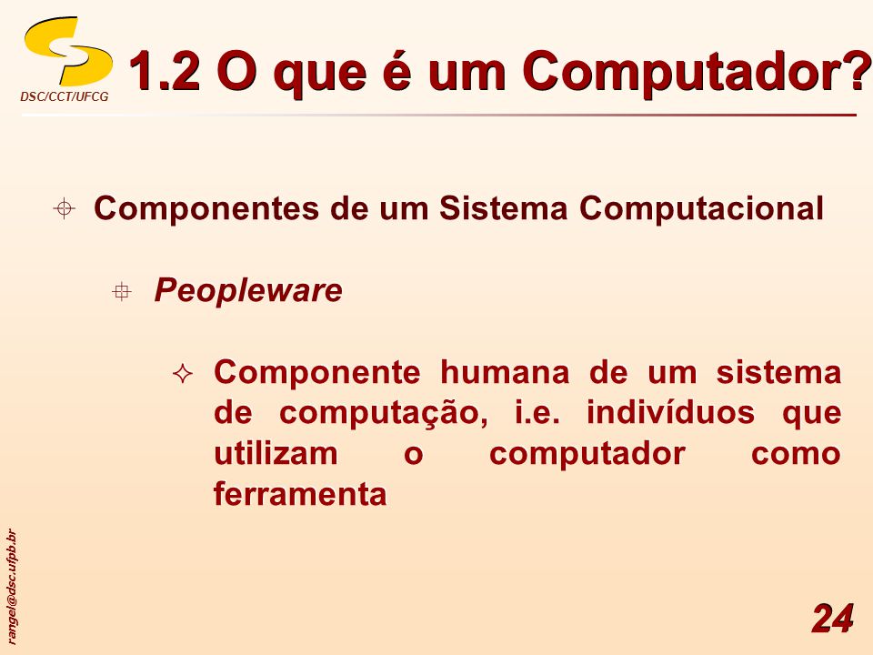 DSC/CCT/UFCG 24  Componentes de um Sistema Computacional  Peopleware  Componente humana de um sistema de computação, i.e.