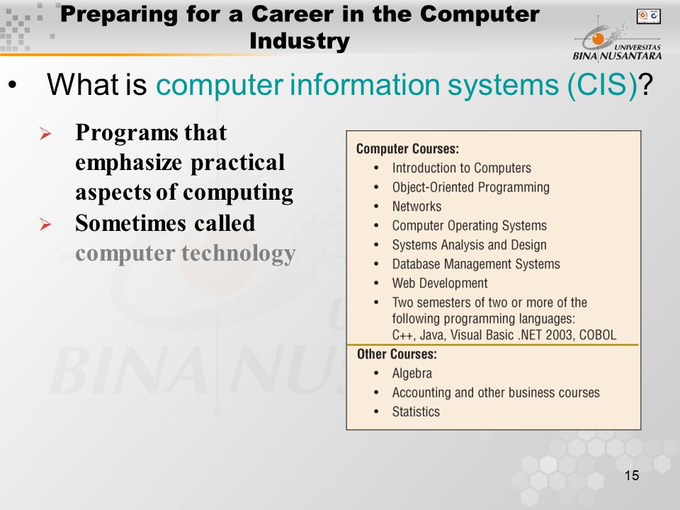 15 Preparing for a Career in the Computer Industry What is computer information systems (CIS).