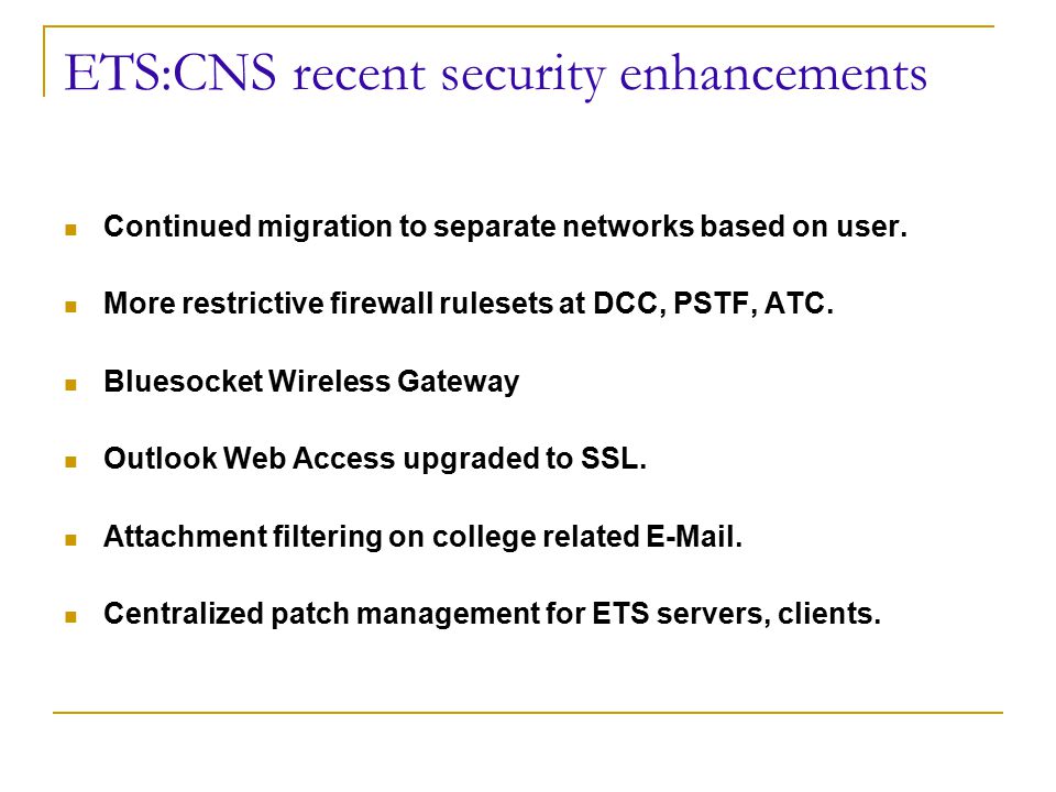 ETS:CNS recent security enhancements Continued migration to separate networks based on user.