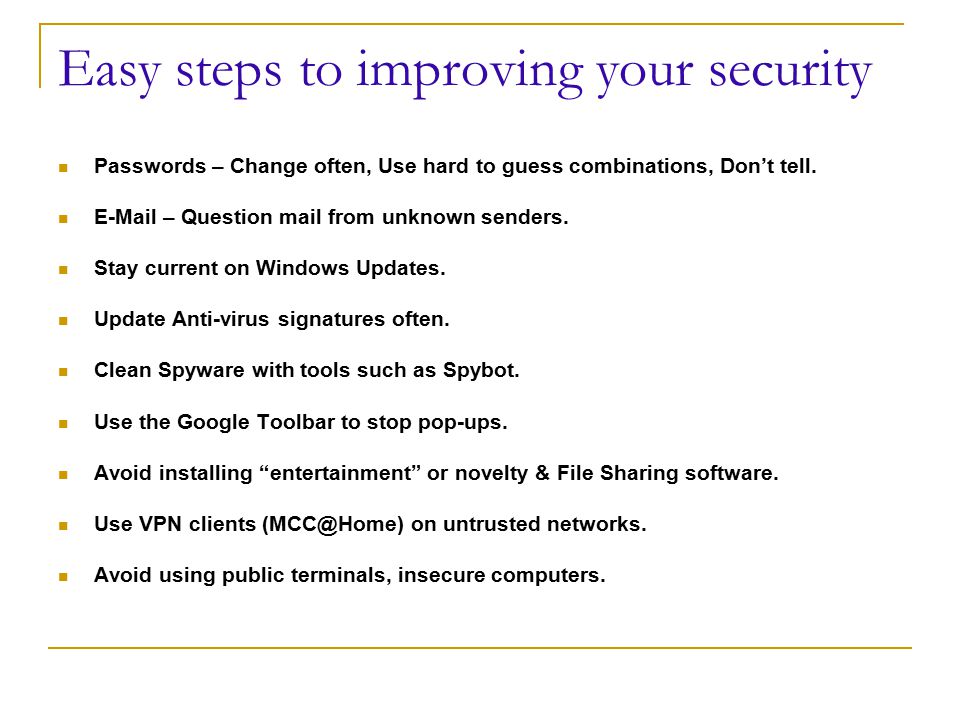 Easy steps to improving your security Passwords – Change often, Use hard to guess combinations, Don’t tell.