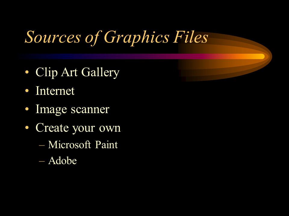 Sources of Graphics Files Clip Art Gallery Internet Image scanner Create your own –Microsoft Paint –Adobe