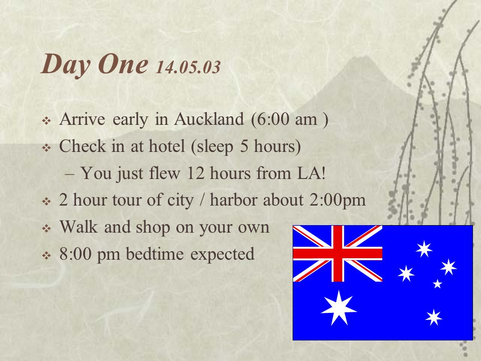 Day One  Arrive early in Auckland (6:00 am )  Check in at hotel (sleep 5 hours) –You just flew 12 hours from LA.