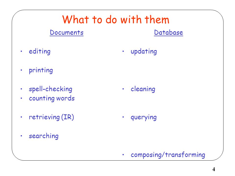 4 What to do with them Documents editing printing spell-checking counting words retrieving (IR) searching Database updating cleaning querying composing/transforming