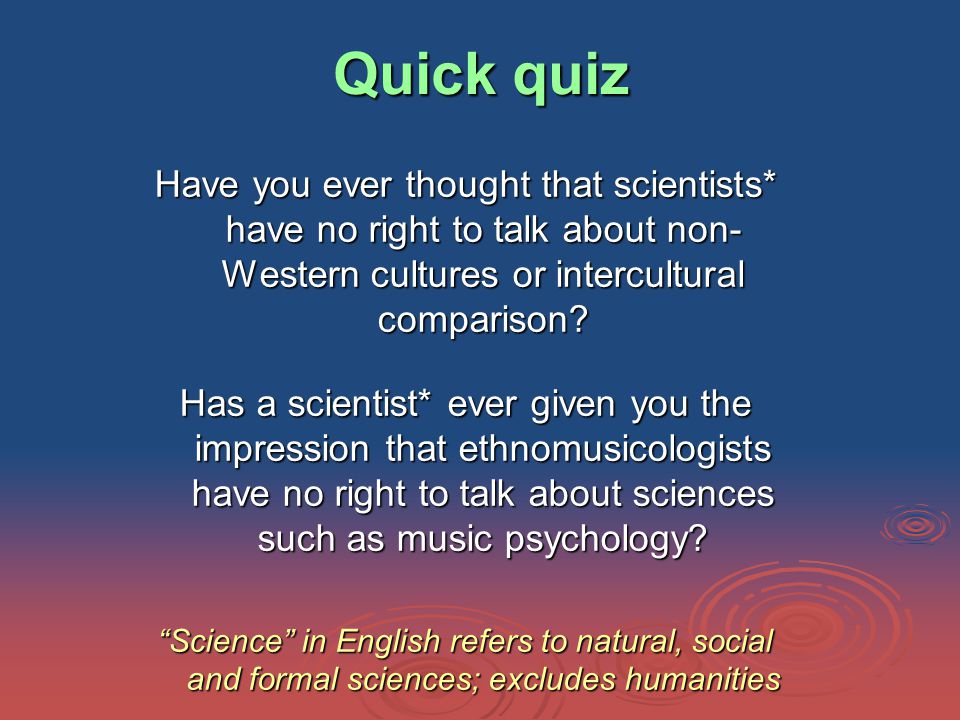 Quick quiz Have you ever thought that scientists* have no right to talk about non- Western cultures or intercultural comparison.