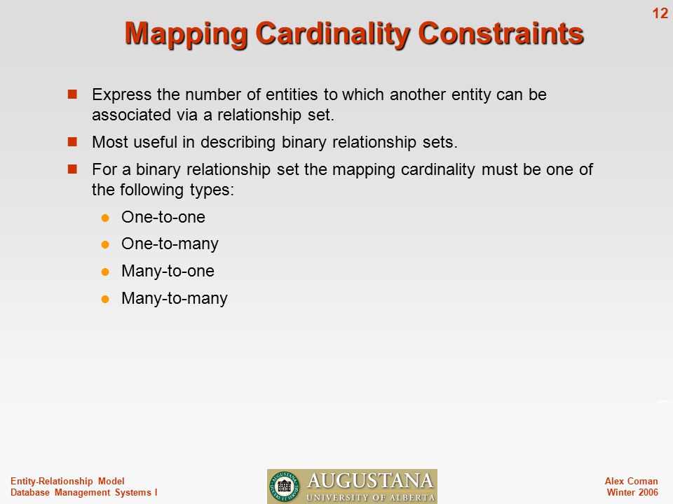 Alex Coman Winter Entity-Relationship Model Database Management Systems I Mapping Cardinality Constraints Express the number of entities to which another entity can be associated via a relationship set.
