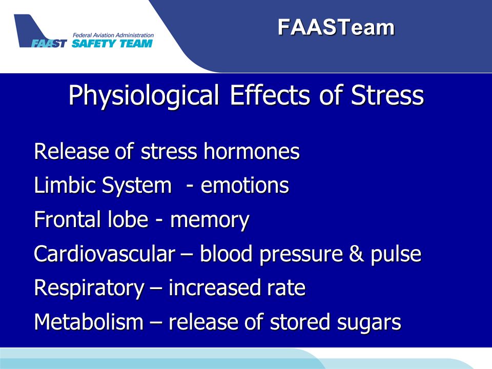 FAASTeam Physiological Effects of Stress Release of stress hormones Limbic System - emotions Frontal lobe - memory Cardiovascular – blood pressure & pulse Respiratory – increased rate Metabolism – release of stored sugars