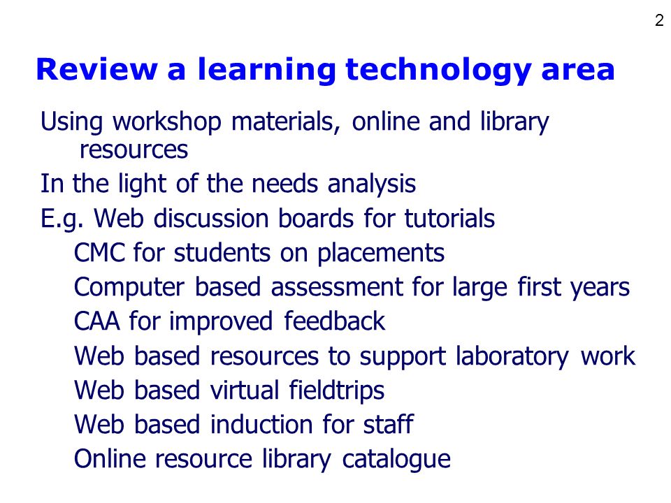 2 Review a learning technology area Using workshop materials, online and library resources In the light of the needs analysis E.g.