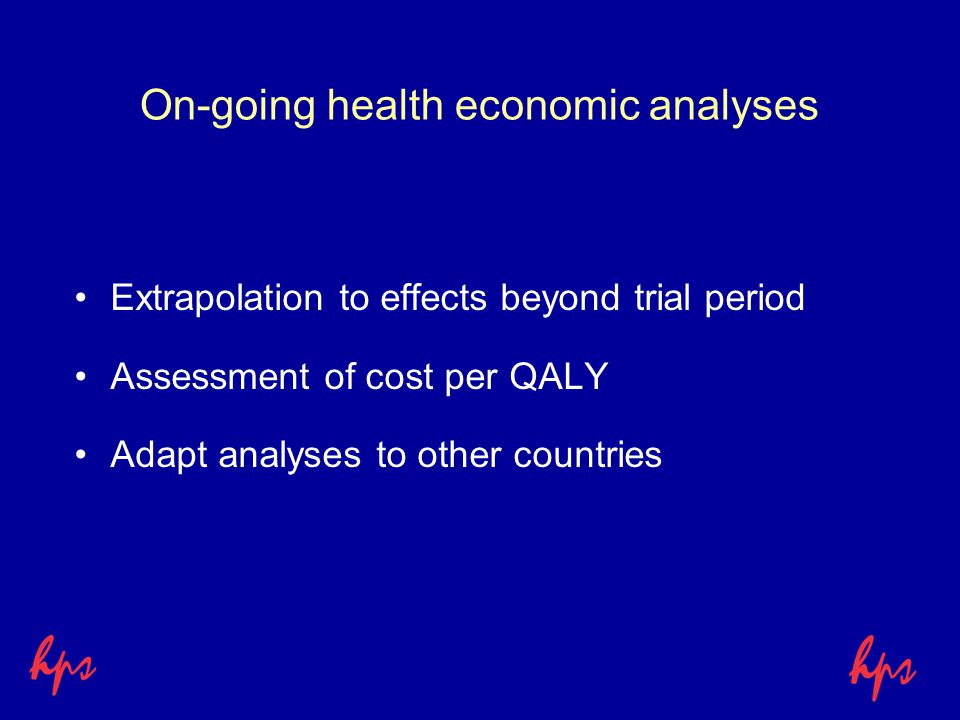 On-going health economic analyses Extrapolation to effects beyond trial period Assessment of cost per QALY Adapt analyses to other countries