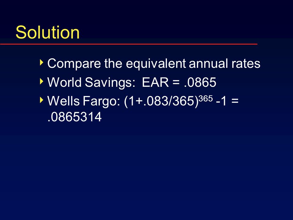 Solution  Compare the equivalent annual rates  World Savings: EAR =.0865  Wells Fargo: (1+.083/365) =