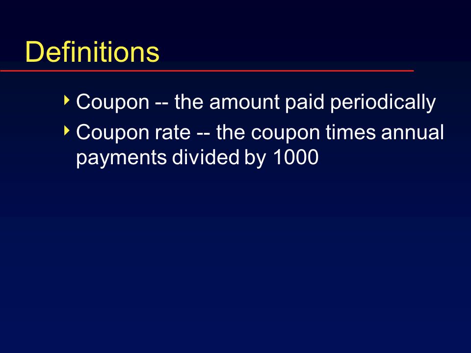 Definitions  Coupon -- the amount paid periodically  Coupon rate -- the coupon times annual payments divided by 1000