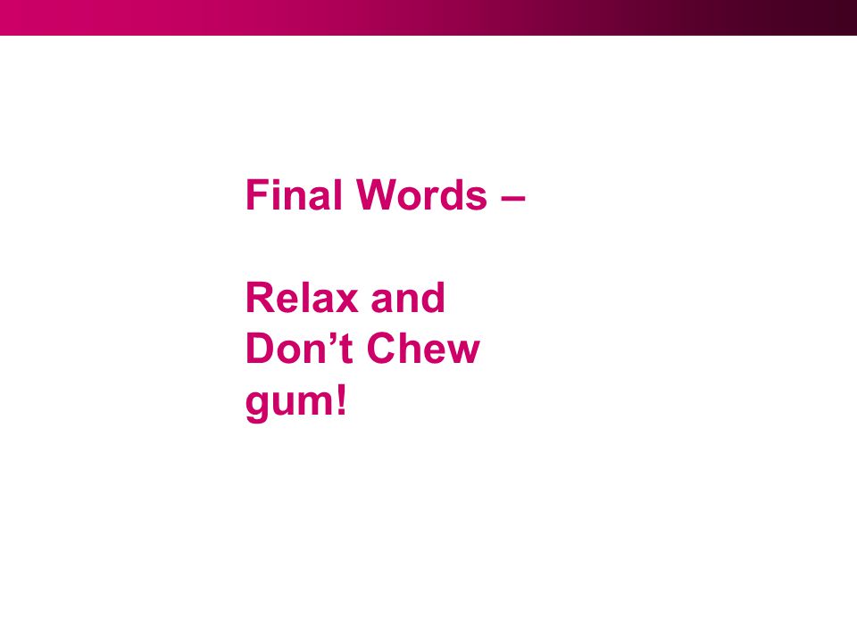 Final Words – Relax and Don’t Chew gum!