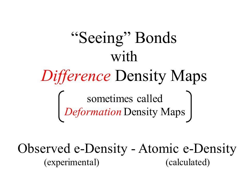 Seeing Bonds with Difference Density Maps Observed e-Density - Atomic e-Density (experimental) (calculated) sometimes called Deformation Density Maps