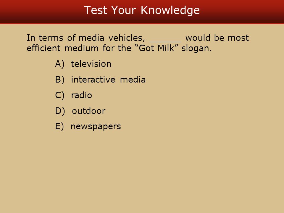 Test Your Knowledge In terms of media vehicles, ______ would be most efficient medium for the Got Milk slogan.