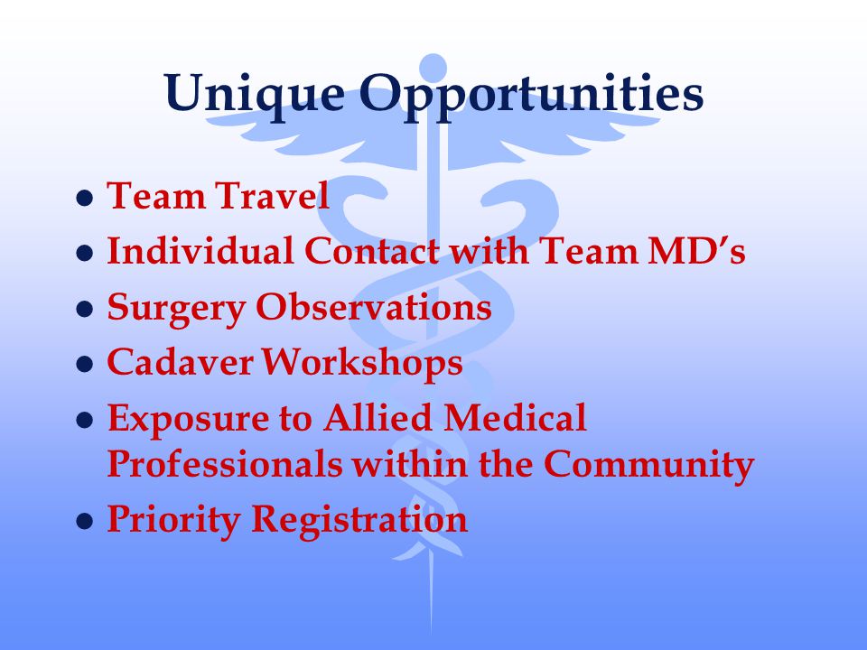 Unique Opportunities l Team Travel l Individual Contact with Team MD’s l Surgery Observations l Cadaver Workshops l Exposure to Allied Medical Professionals within the Community l Priority Registration